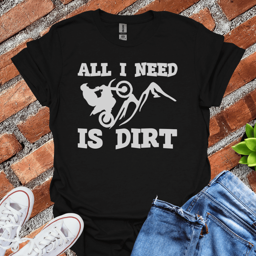 All I Need is Dirt T-Shirt