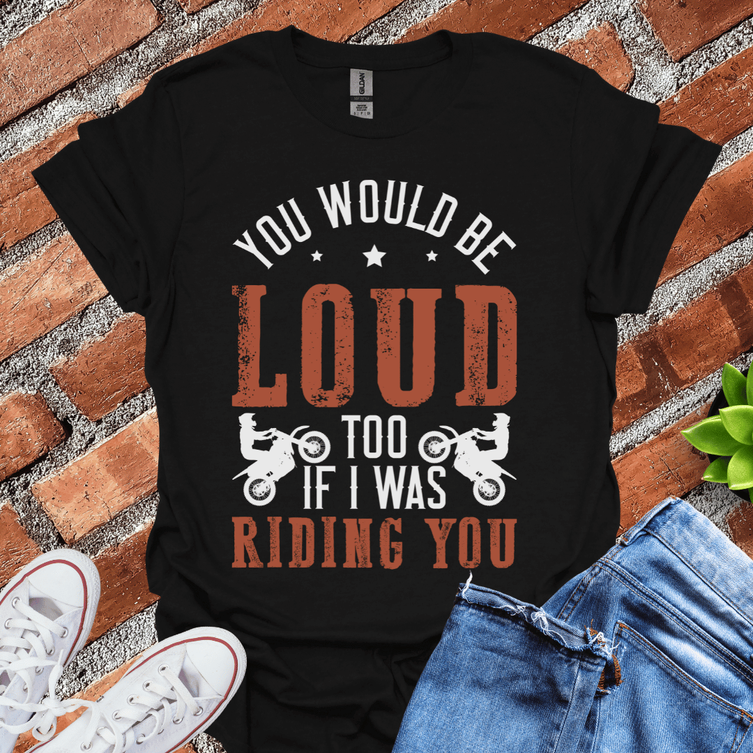 You Would be Loud T-Shirt