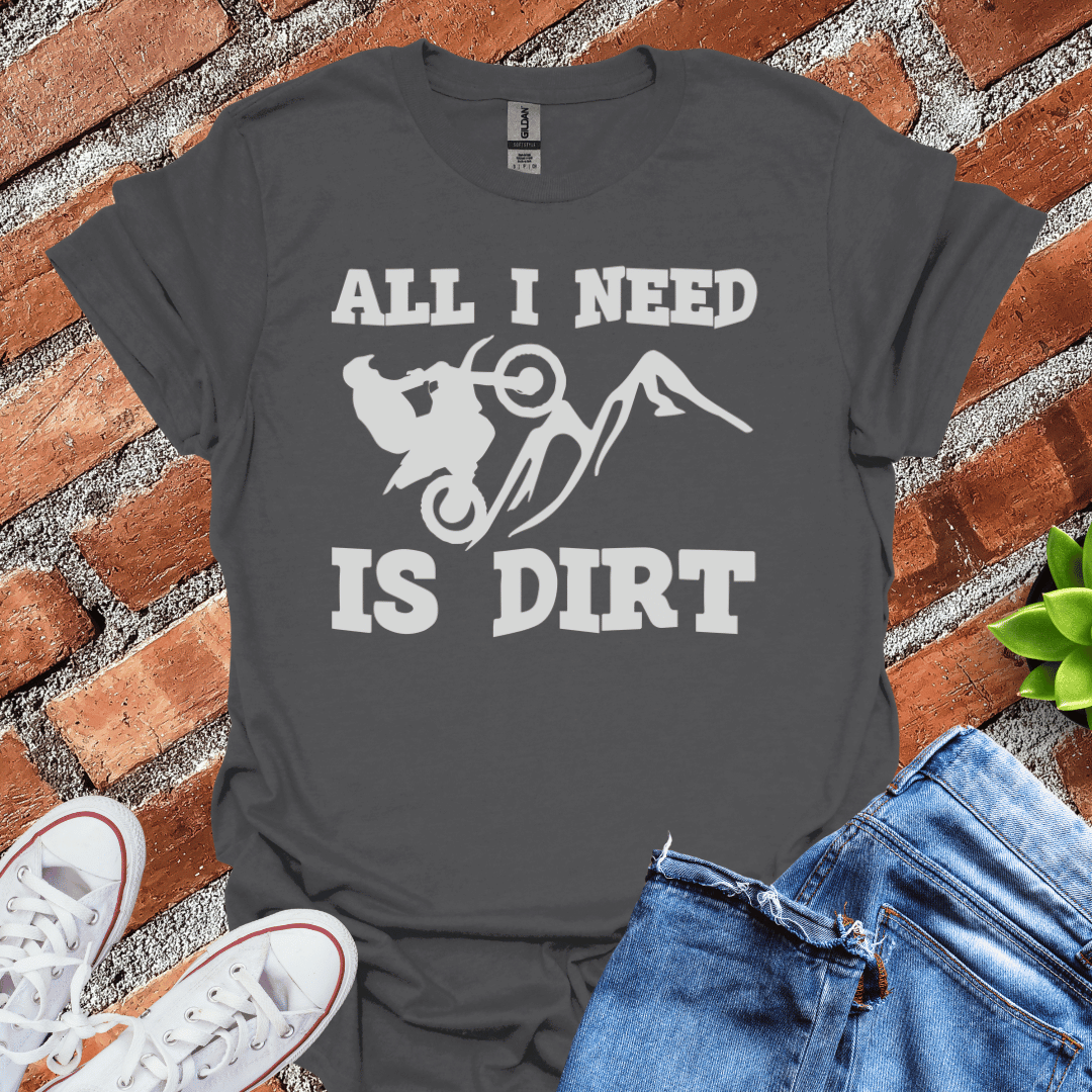 All I Need is Dirt T-Shirt