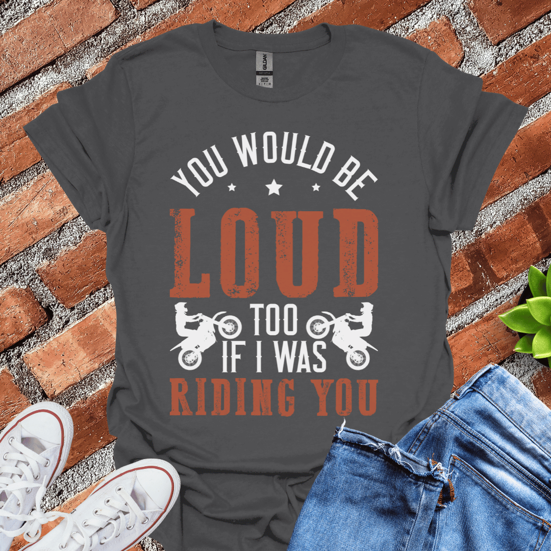 You Would be Loud T-Shirt